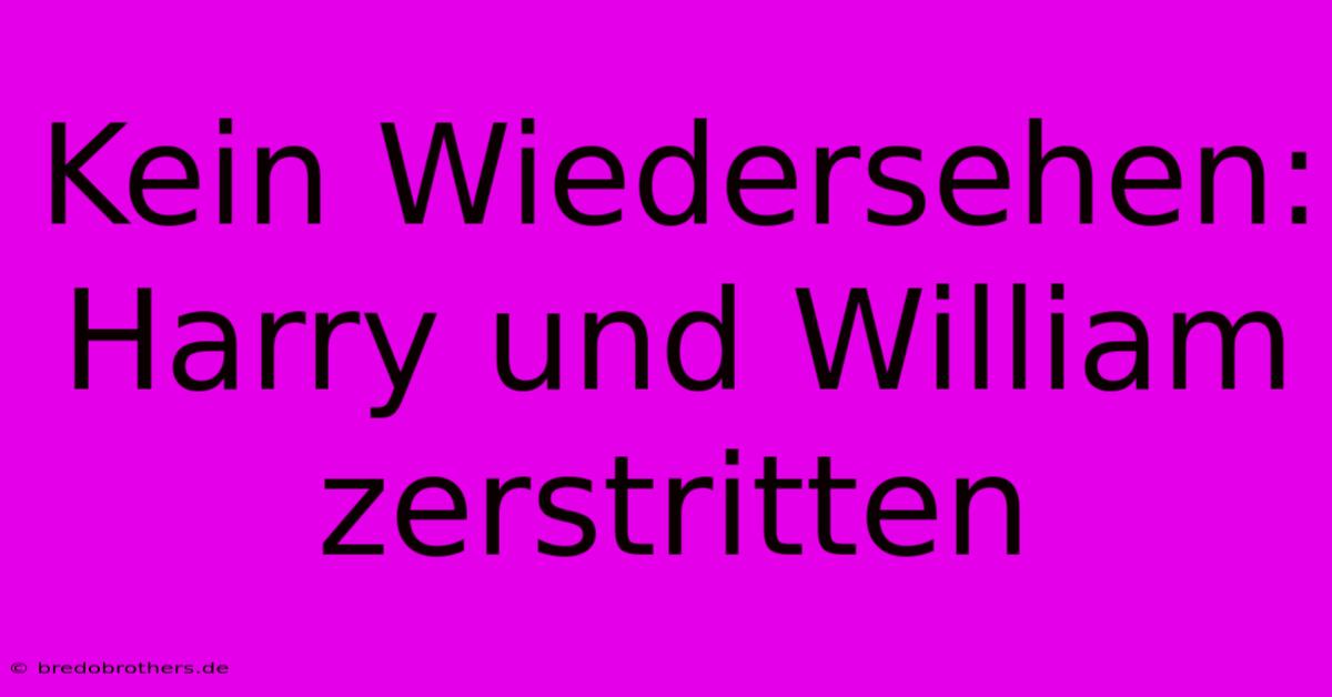 Kein Wiedersehen: Harry Und William Zerstritten