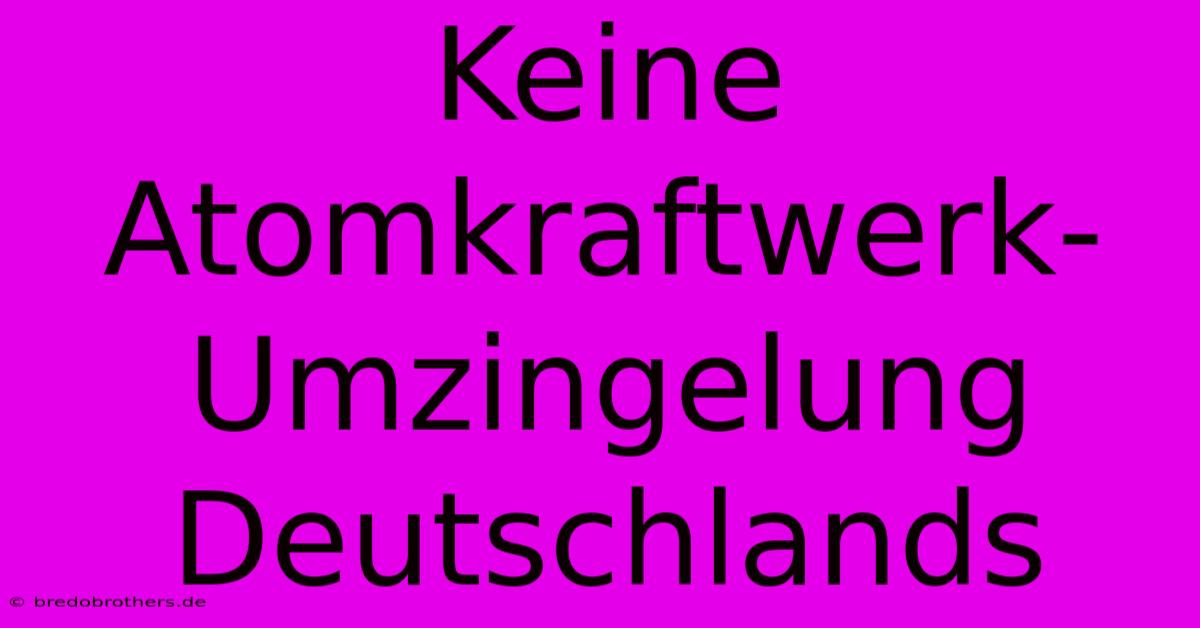 Keine Atomkraftwerk-Umzingelung Deutschlands