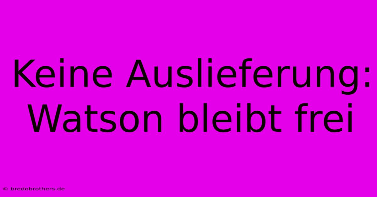 Keine Auslieferung: Watson Bleibt Frei