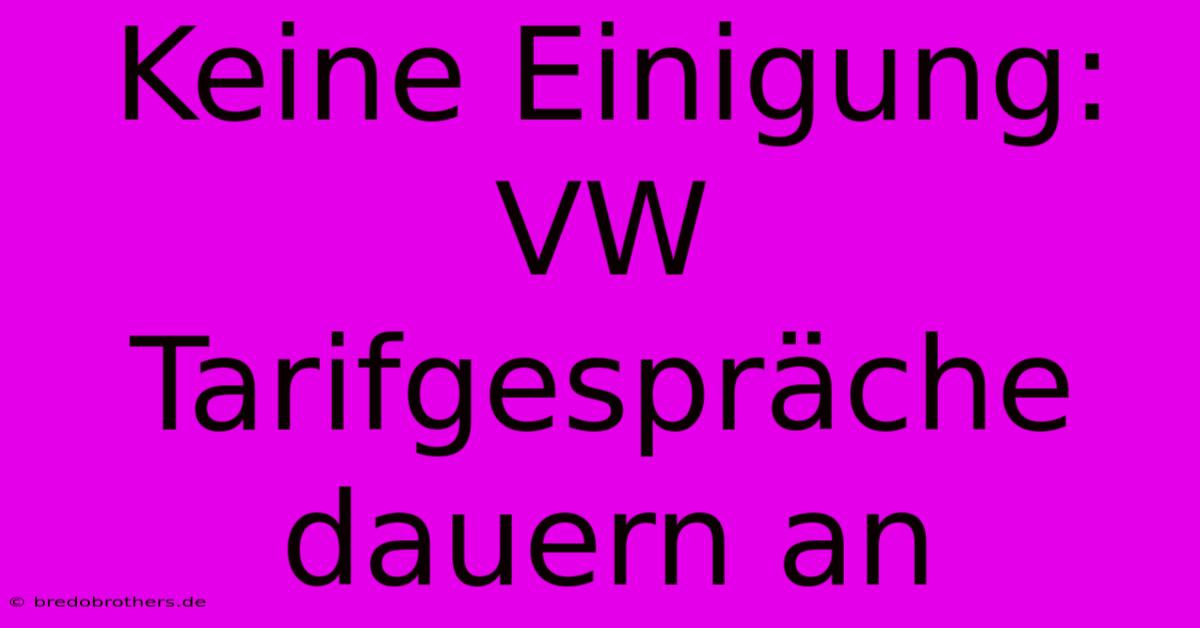 Keine Einigung: VW Tarifgespräche Dauern An