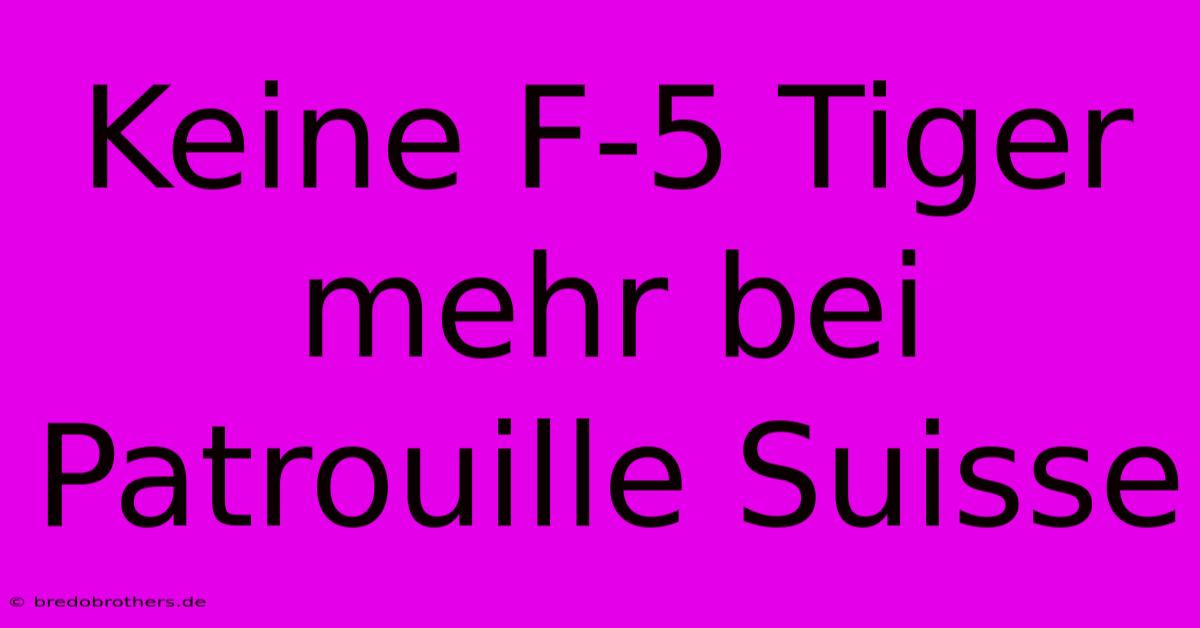 Keine F-5 Tiger Mehr Bei Patrouille Suisse