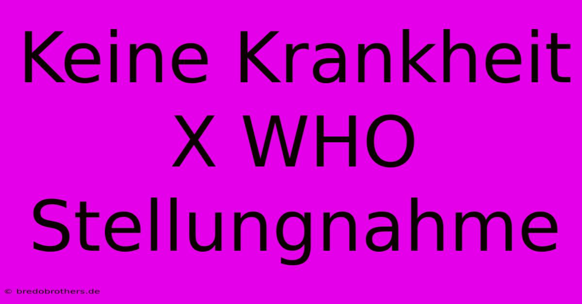 Keine Krankheit X WHO Stellungnahme