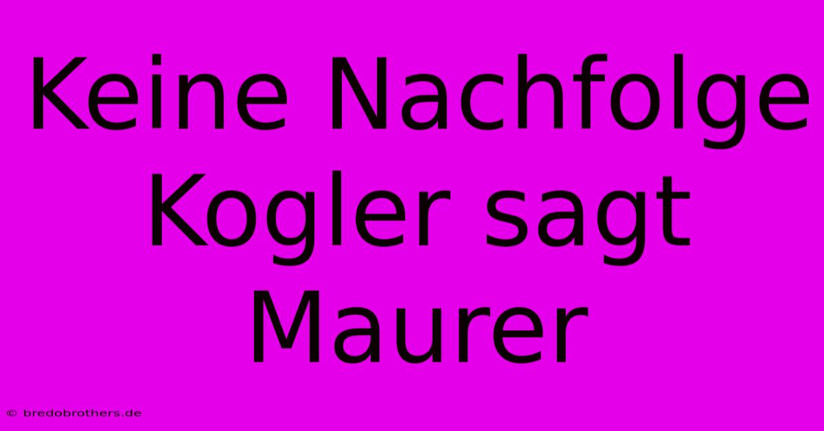 Keine Nachfolge Kogler Sagt Maurer