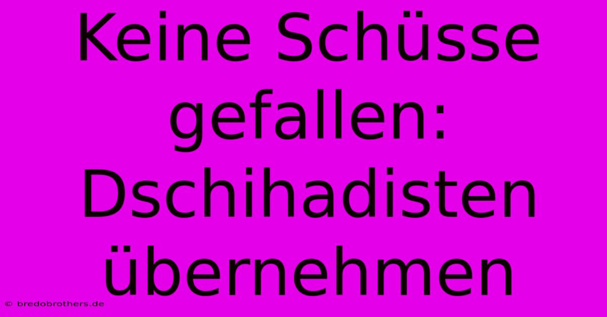 Keine Schüsse Gefallen: Dschihadisten Übernehmen