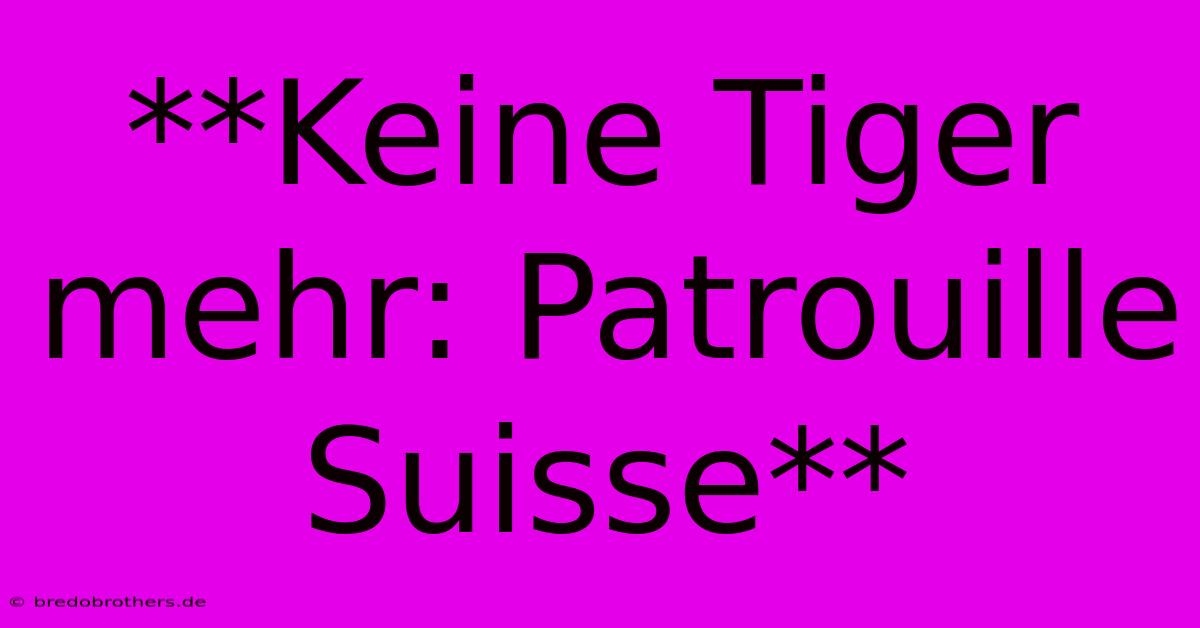 **Keine Tiger Mehr: Patrouille Suisse**