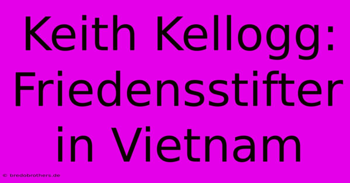 Keith Kellogg: Friedensstifter In Vietnam