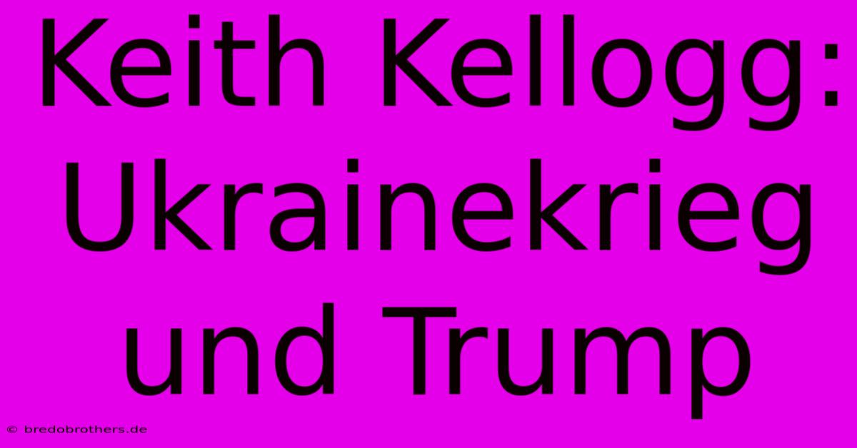 Keith Kellogg:  Ukrainekrieg Und Trump