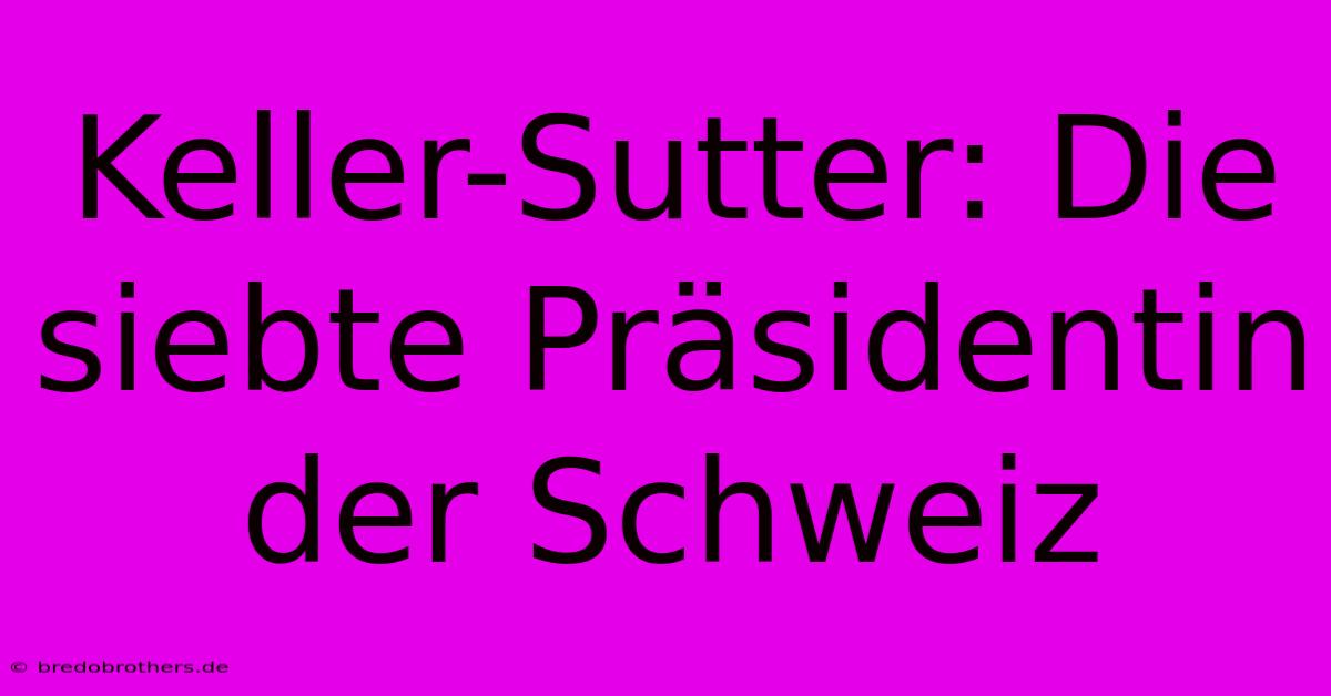 Keller-Sutter: Die Siebte Präsidentin Der Schweiz