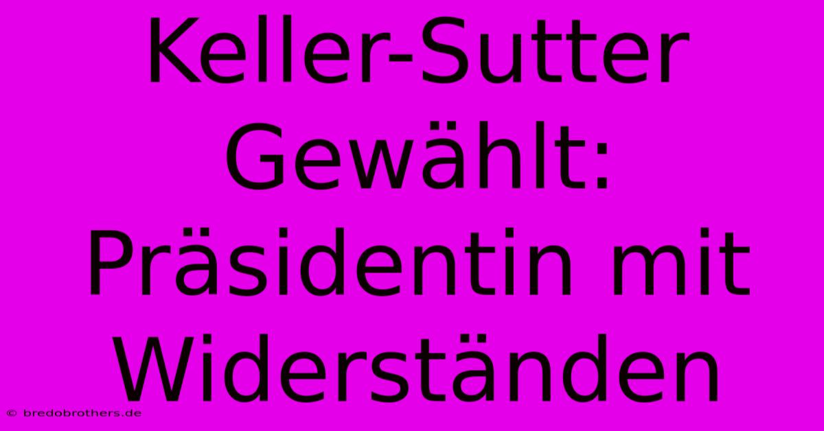 Keller-Sutter Gewählt: Präsidentin Mit Widerständen