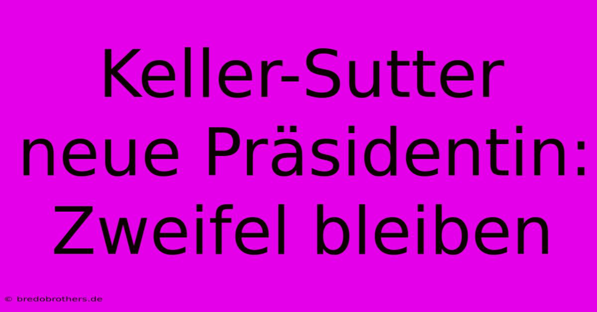 Keller-Sutter Neue Präsidentin:  Zweifel Bleiben