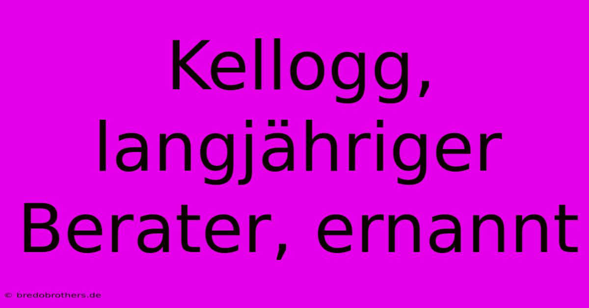 Kellogg, Langjähriger Berater, Ernannt