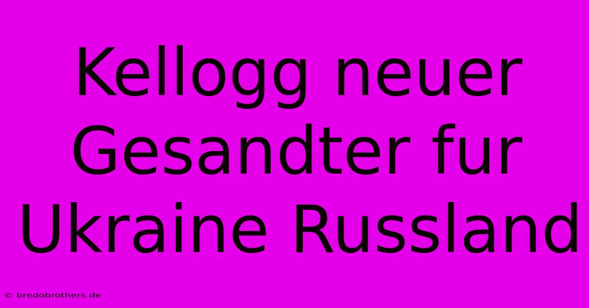 Kellogg Neuer Gesandter Fur Ukraine Russland