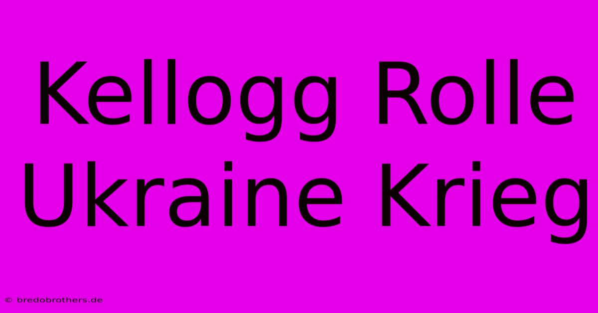 Kellogg Rolle Ukraine Krieg