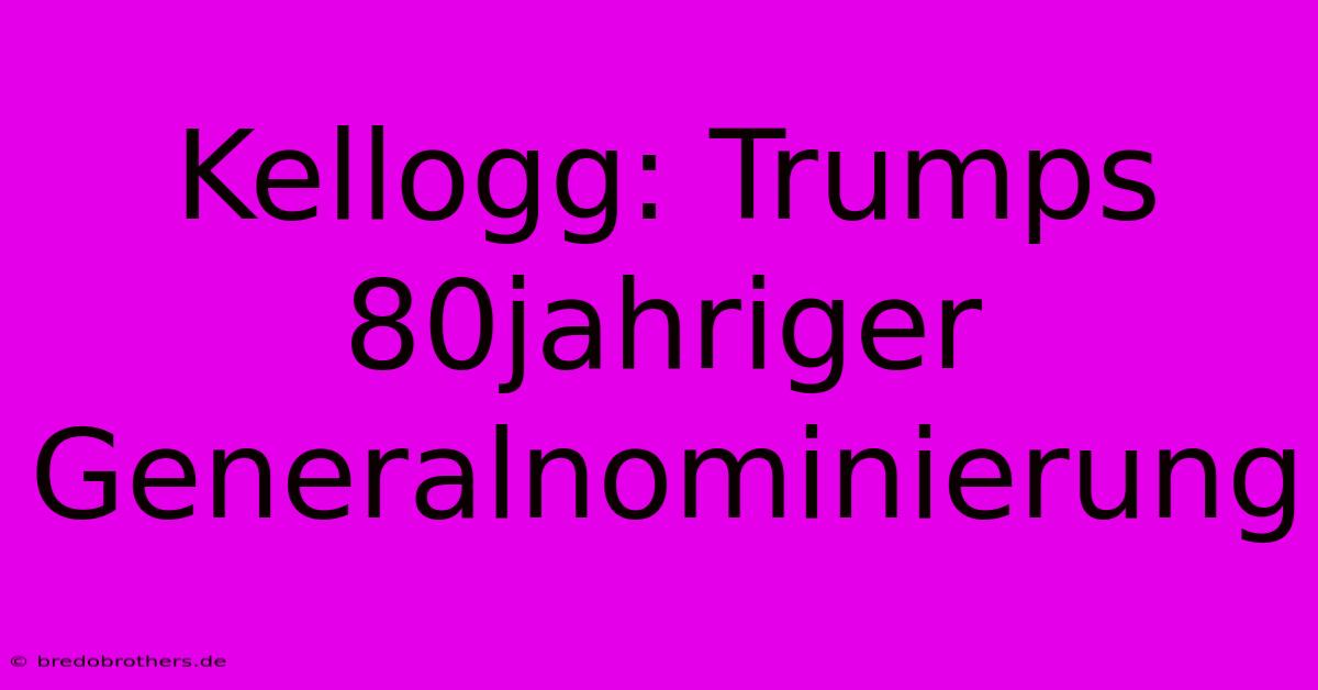 Kellogg: Trumps 80jahriger Generalnominierung