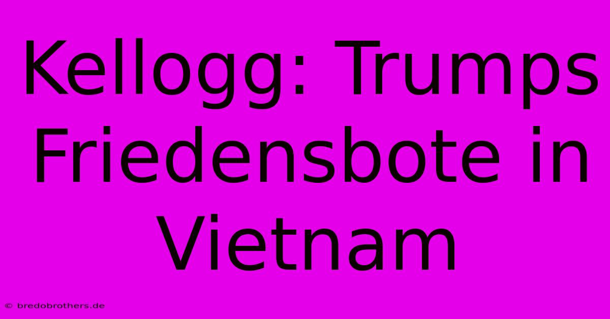 Kellogg: Trumps Friedensbote In Vietnam