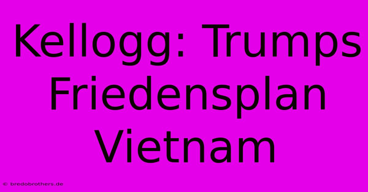 Kellogg: Trumps Friedensplan Vietnam