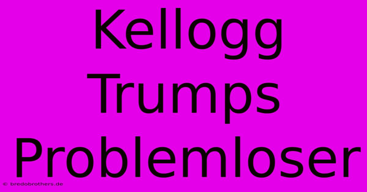 Kellogg Trumps Problemloser