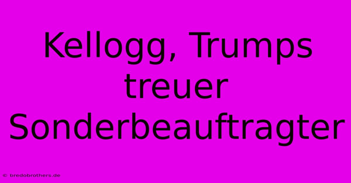 Kellogg, Trumps Treuer Sonderbeauftragter