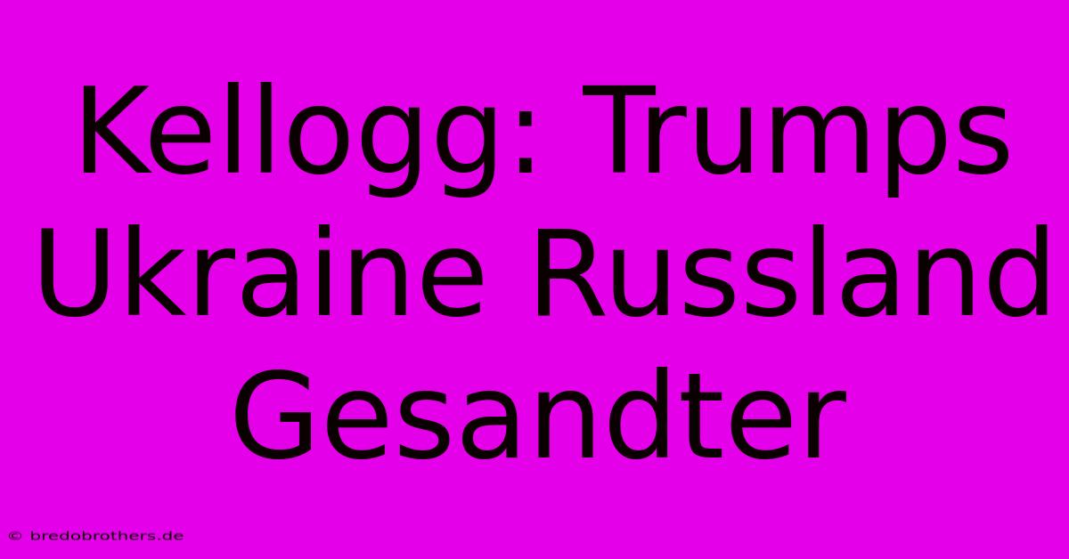 Kellogg: Trumps Ukraine Russland Gesandter