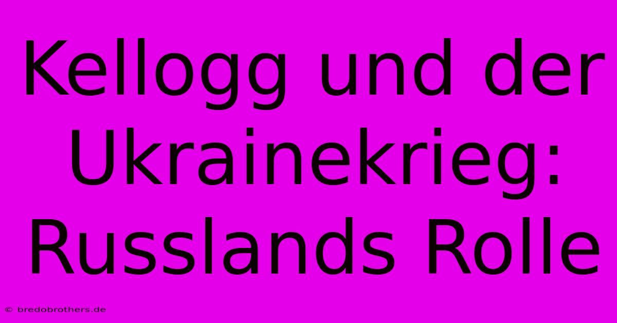 Kellogg Und Der Ukrainekrieg: Russlands Rolle