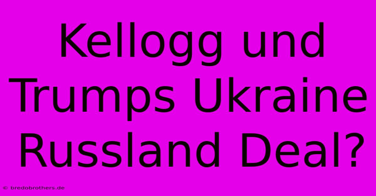 Kellogg Und Trumps Ukraine Russland Deal?