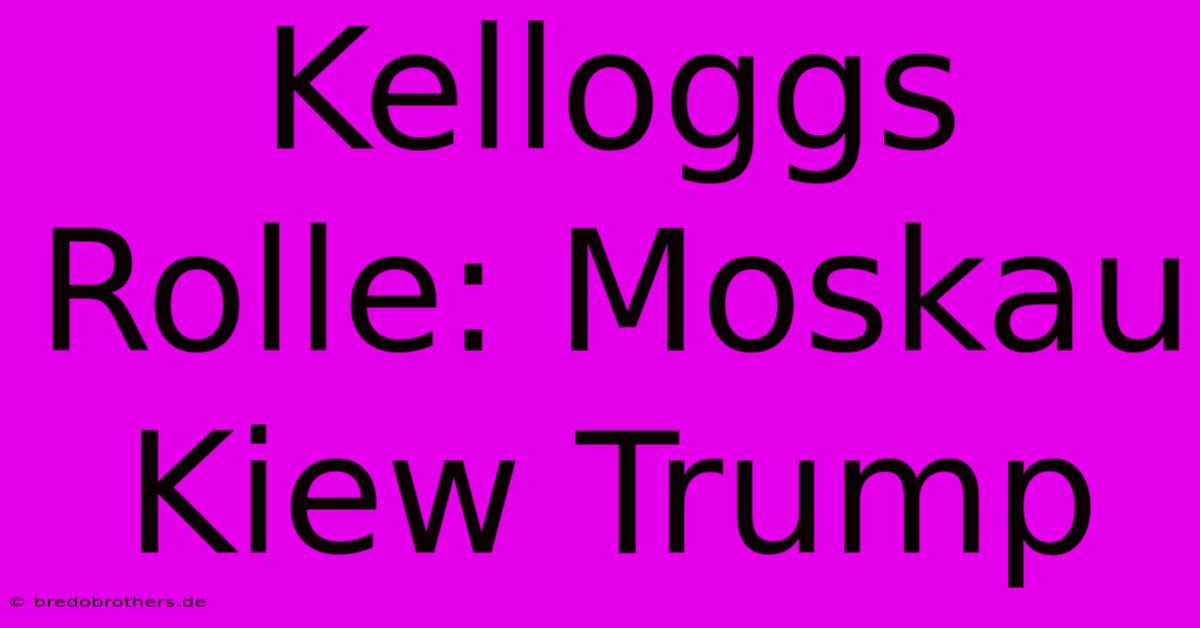 Kelloggs Rolle: Moskau Kiew Trump