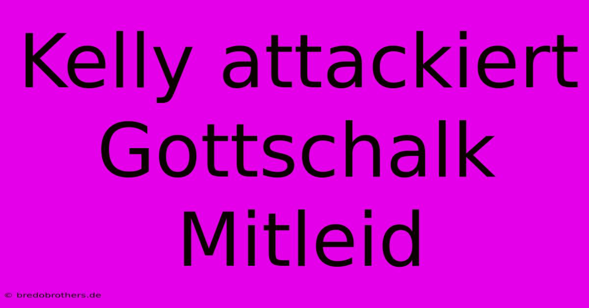 Kelly Attackiert Gottschalk  Mitleid