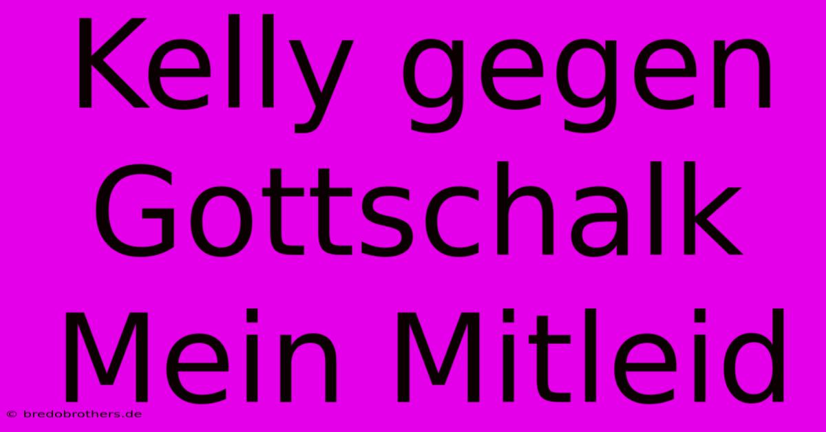 Kelly Gegen Gottschalk Mein Mitleid