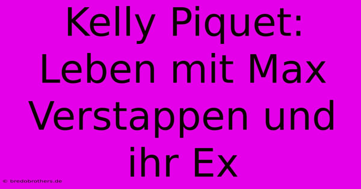 Kelly Piquet: Leben Mit Max Verstappen Und Ihr Ex