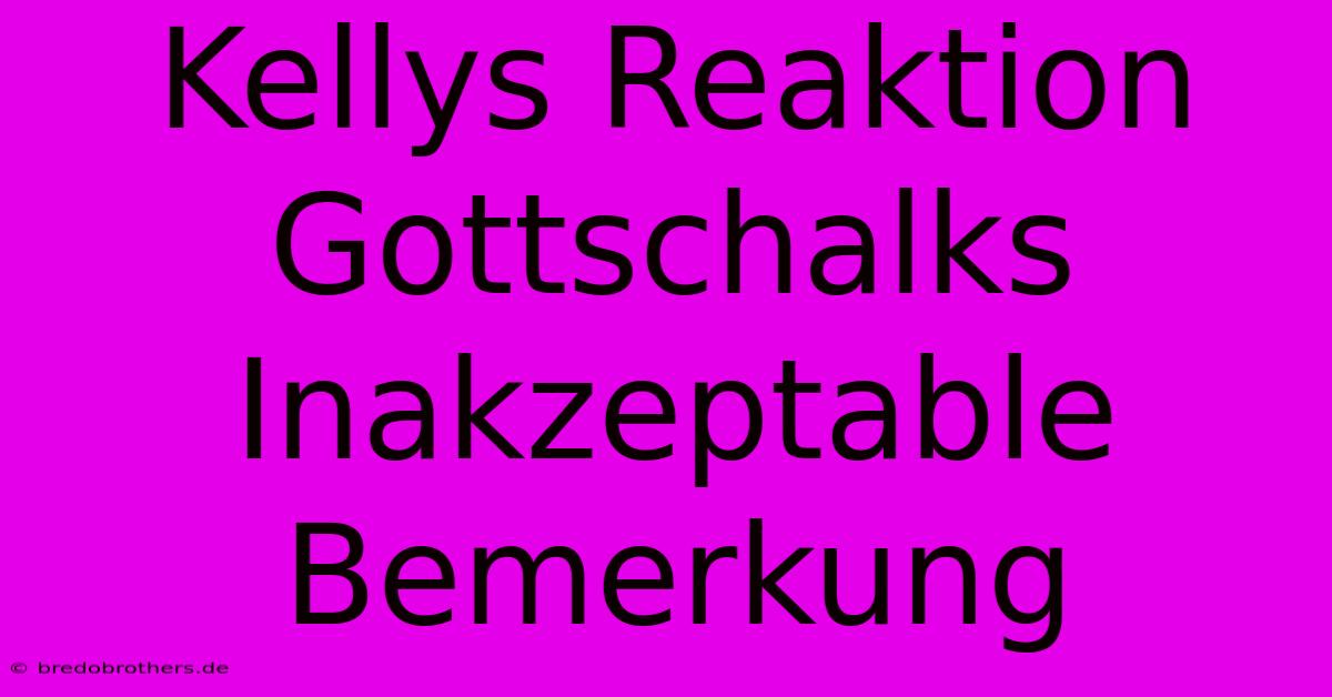 Kellys Reaktion Gottschalks Inakzeptable Bemerkung