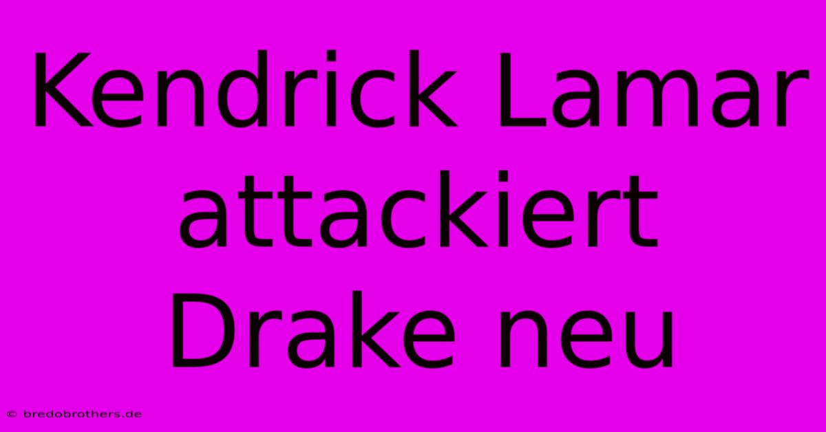 Kendrick Lamar Attackiert Drake Neu