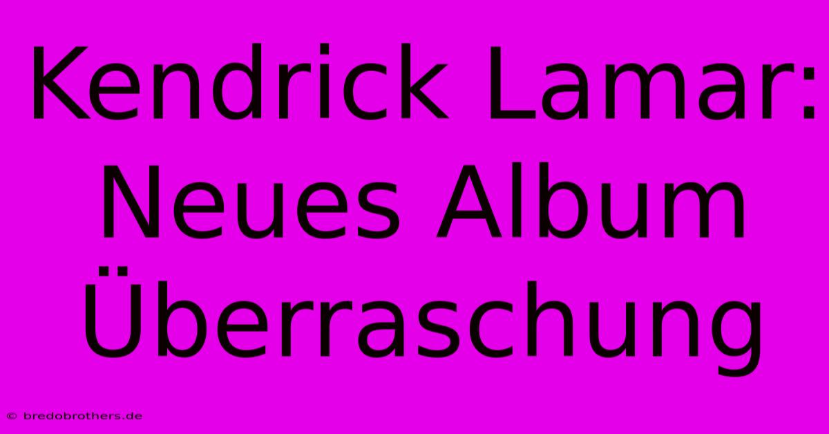 Kendrick Lamar: Neues Album Überraschung