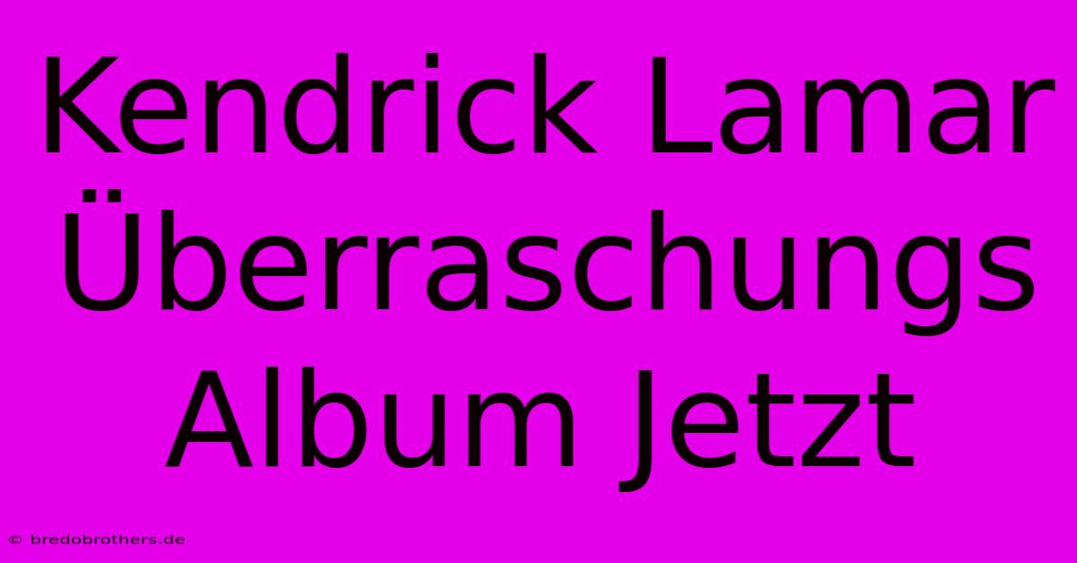 Kendrick Lamar Überraschungs Album Jetzt