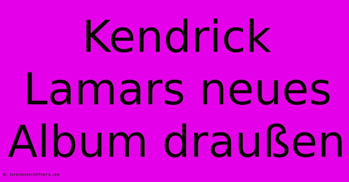 Kendrick Lamars Neues Album Draußen