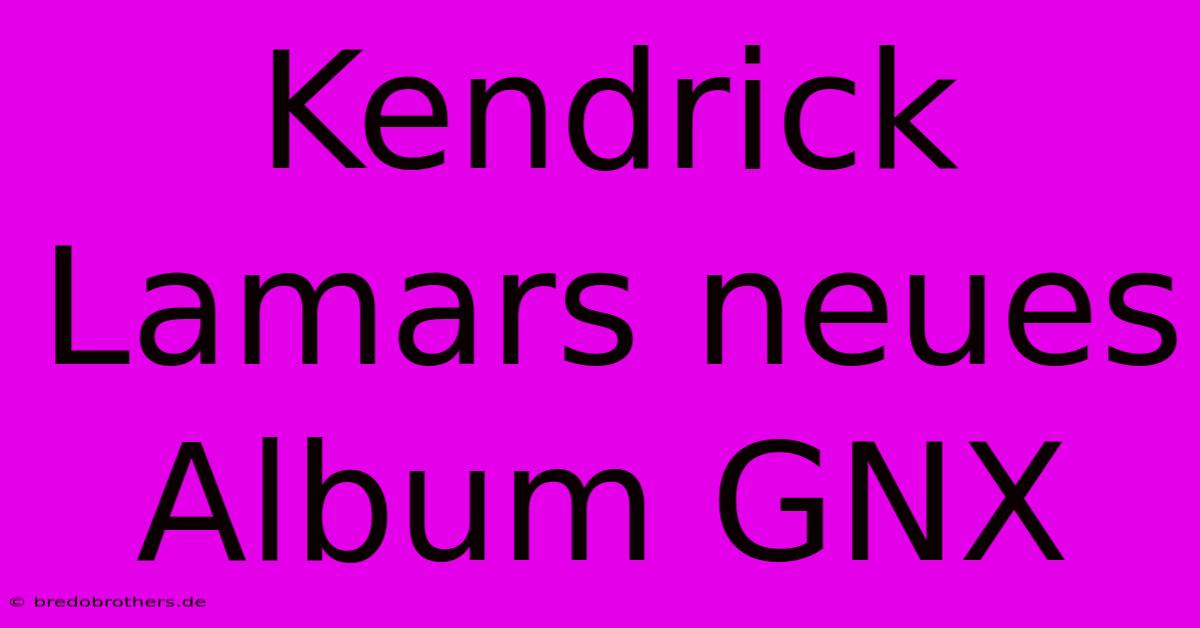 Kendrick Lamars Neues Album GNX