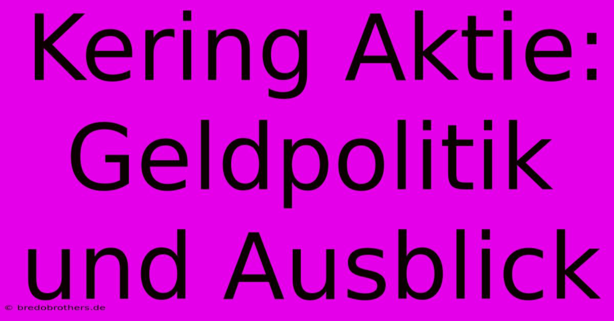 Kering Aktie: Geldpolitik Und Ausblick