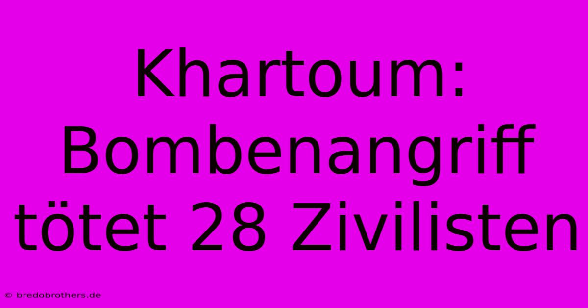 Khartoum: Bombenangriff Tötet 28 Zivilisten