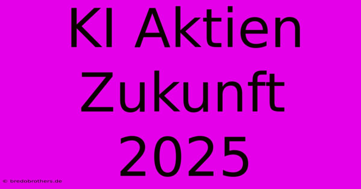 KI Aktien Zukunft 2025