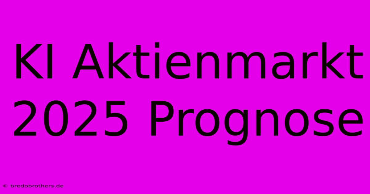 KI Aktienmarkt 2025 Prognose