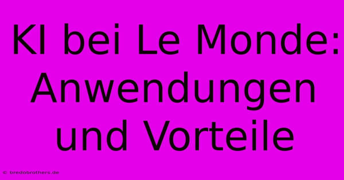 KI Bei Le Monde:  Anwendungen Und Vorteile