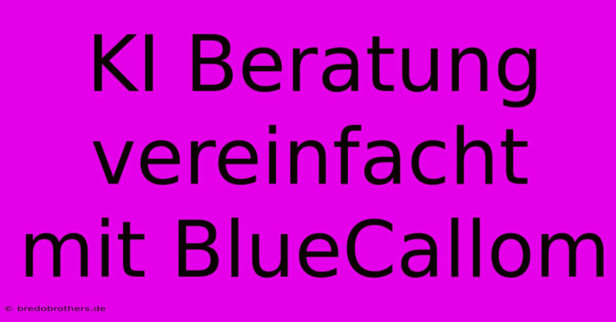 KI Beratung Vereinfacht Mit BlueCallom