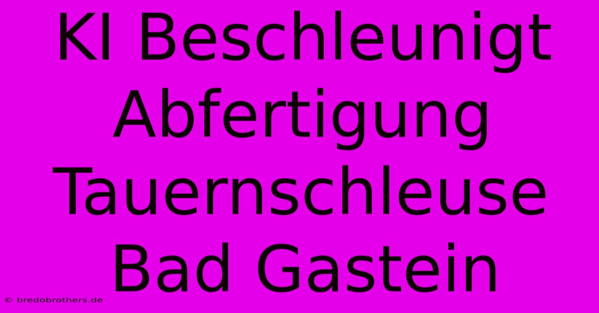 KI Beschleunigt Abfertigung Tauernschleuse Bad Gastein