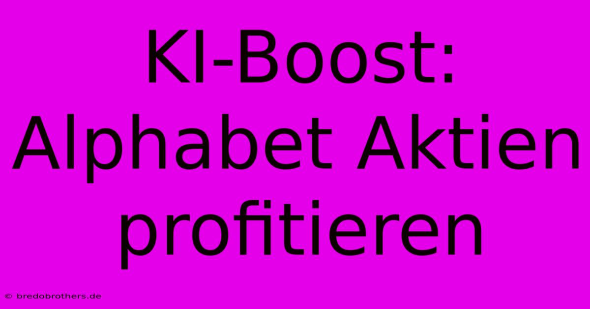 KI-Boost: Alphabet Aktien Profitieren