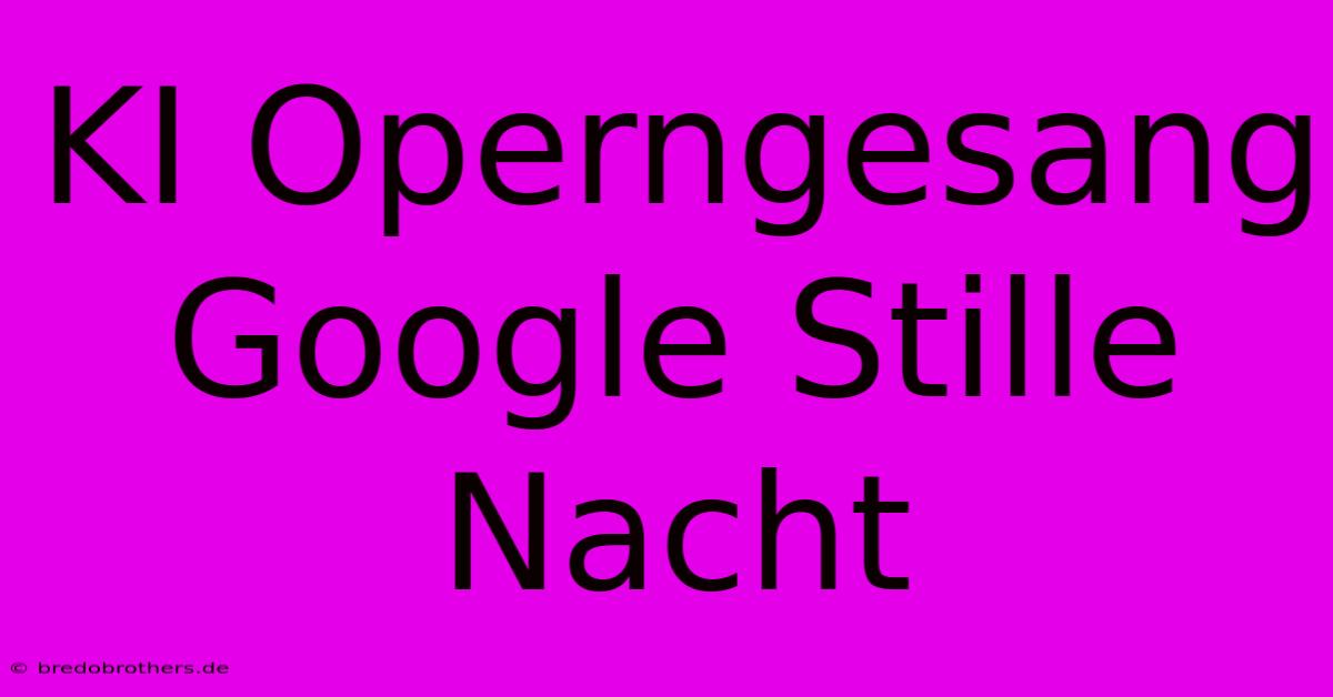 KI Operngesang Google Stille Nacht