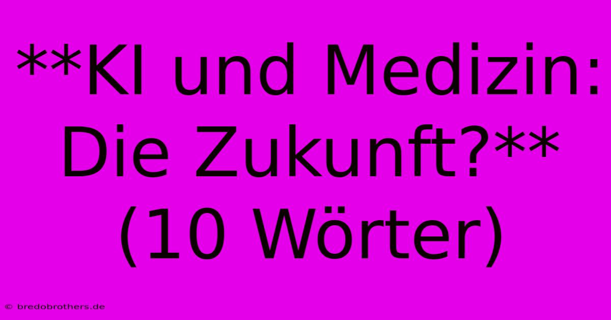 **KI Und Medizin: Die Zukunft?** (10 Wörter)