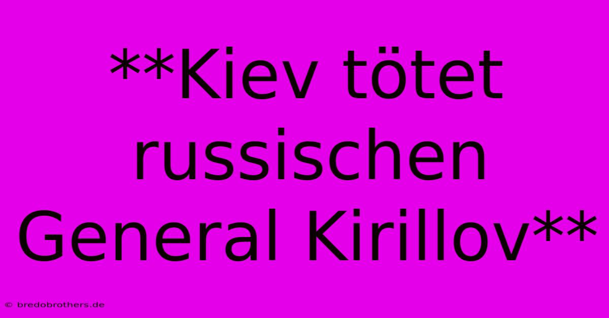 **Kiev Tötet Russischen General Kirillov**