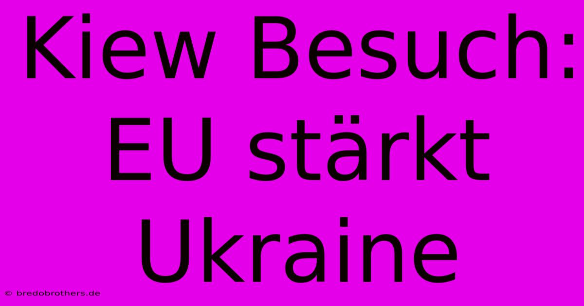 Kiew Besuch: EU Stärkt Ukraine