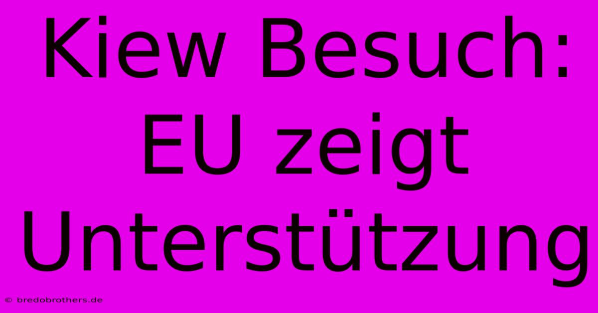 Kiew Besuch: EU Zeigt Unterstützung