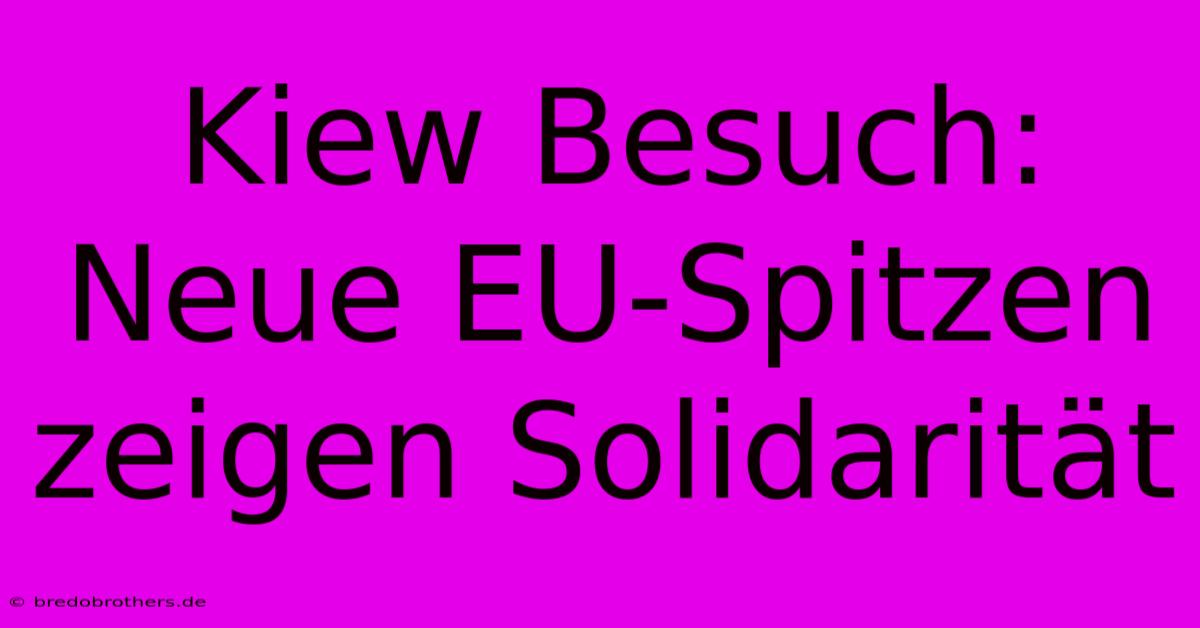 Kiew Besuch: Neue EU-Spitzen Zeigen Solidarität