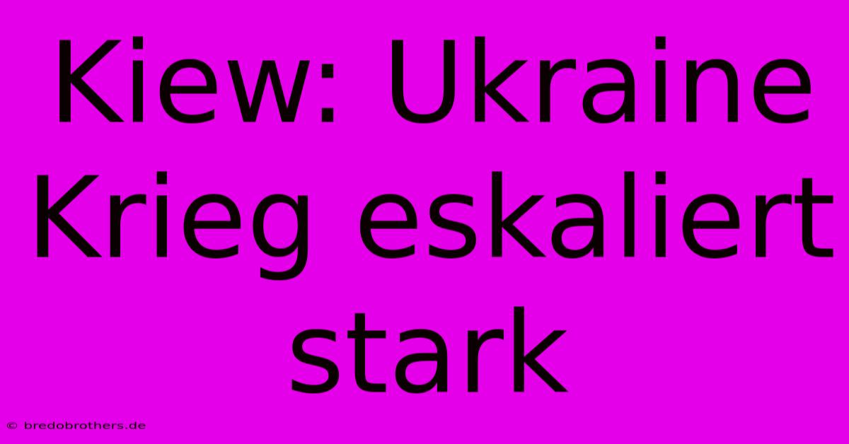 Kiew: Ukraine Krieg Eskaliert Stark